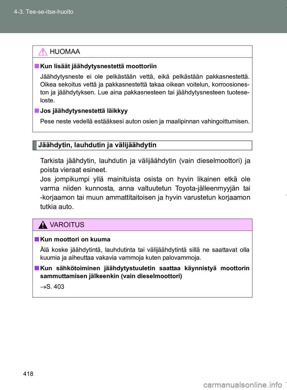 TOYOTA VERSO 2016  Omistajan Käsikirja (in Finnish) 418
4-3. Tee-se-itse-huolto
OM64590FI
Jäähdytin, lauhdutin ja välijäähdytin
Tarkista jäähdytin, lauhdutin ja vä lijäähdytin (vain dieselmoottori) ja
poista vieraat esineet. 
Jos jompikumpi y