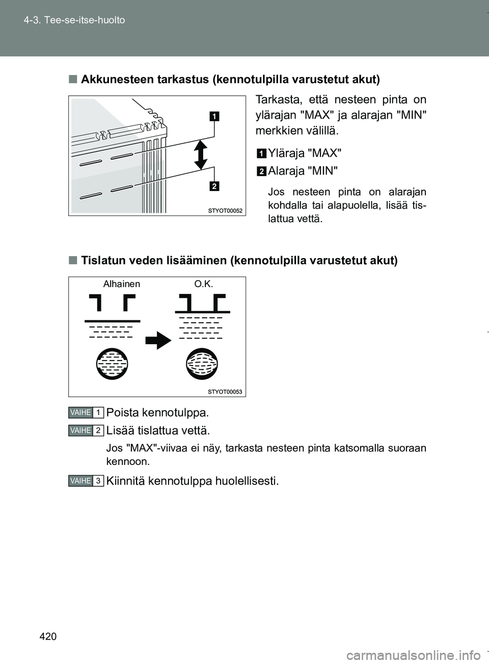TOYOTA VERSO 2016  Omistajan Käsikirja (in Finnish) 420
4-3. Tee-se-itse-huolto
OM64590FI
n
Akkunesteen tarkastus (kennotulpilla varustetut akut)
Tarkasta, että nesteen pinta on
ylärajan "MAX" ja alarajan "MIN"
merkkien välillä.
Yläraja "MAX"
Alar