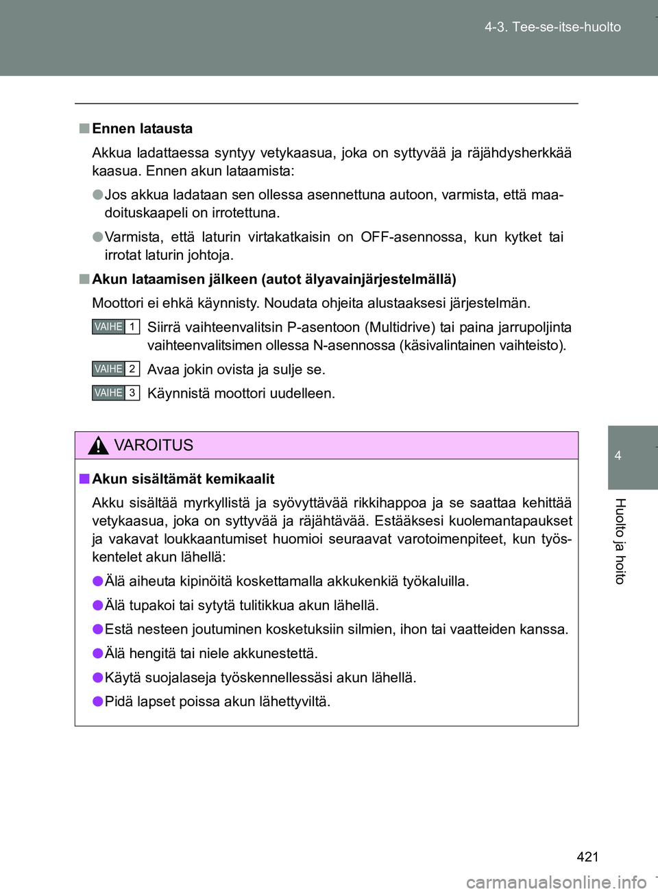TOYOTA VERSO 2016  Omistajan Käsikirja (in Finnish) 421
4-3. Tee-se-itse-huolto
4
Huolto ja hoito
OM64590FI
n
Ennen latausta
Akkua ladattaessa syntyy vetykaasua, joka on syttyvää ja räjähdysherkkää
kaasua. Ennen akun lataamista:
l Jos akkua ladat