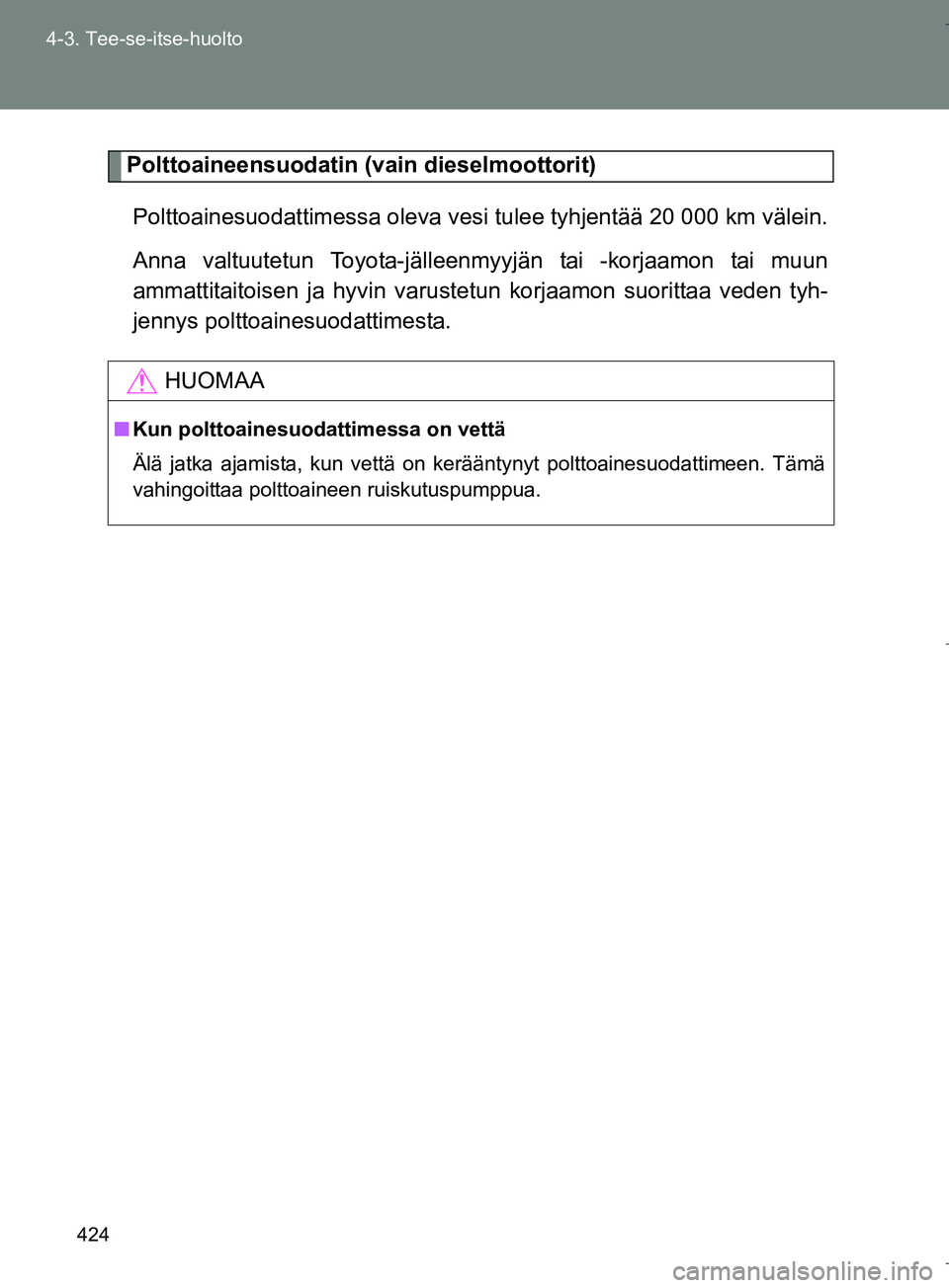 TOYOTA VERSO 2016  Omistajan Käsikirja (in Finnish) 424
4-3. Tee-se-itse-huolto
OM64590FI
Polttoaineensuodatin (vain dieselmoottorit)
Polttoainesuodattimessa oleva vesi  tulee tyhjentää 20 000 km välein.
Anna valtuutetun Toyota-jälleenm yyjän tai 
