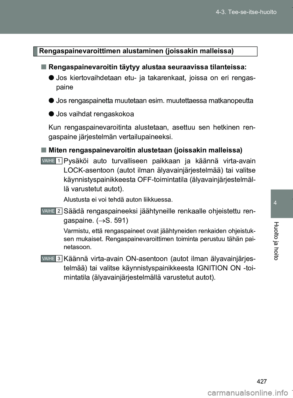 TOYOTA VERSO 2016  Omistajan Käsikirja (in Finnish) 427
4-3. Tee-se-itse-huolto
4
Huolto ja hoito
OM64590FI
Rengaspainevaroittimen alusta
minen (joissakin malleissa)
n Rengaspainevaroitin täytyy alustaa seuraavissa tilanteissa:
lJos kiertovaihdetaan e