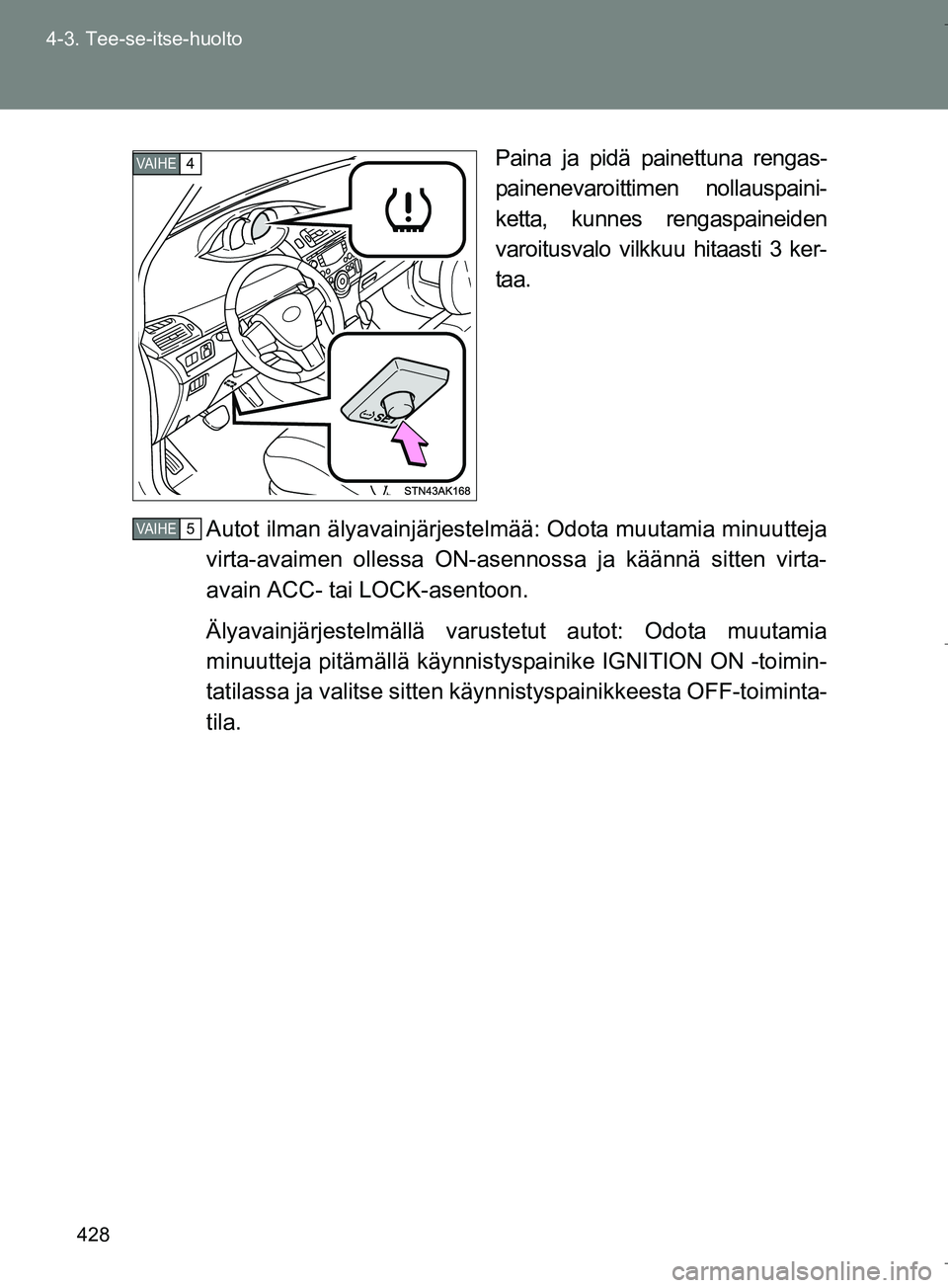 TOYOTA VERSO 2016  Omistajan Käsikirja (in Finnish) 428
4-3. Tee-se-itse-huolto
OM64590FI
Paina ja pidä painettuna rengas-
painenevaroittimen nollauspaini-
ketta, kunnes rengaspaineiden
varoitusvalo vilkkuu hitaasti 3 ker-
taa.
Autot ilman älyavainj