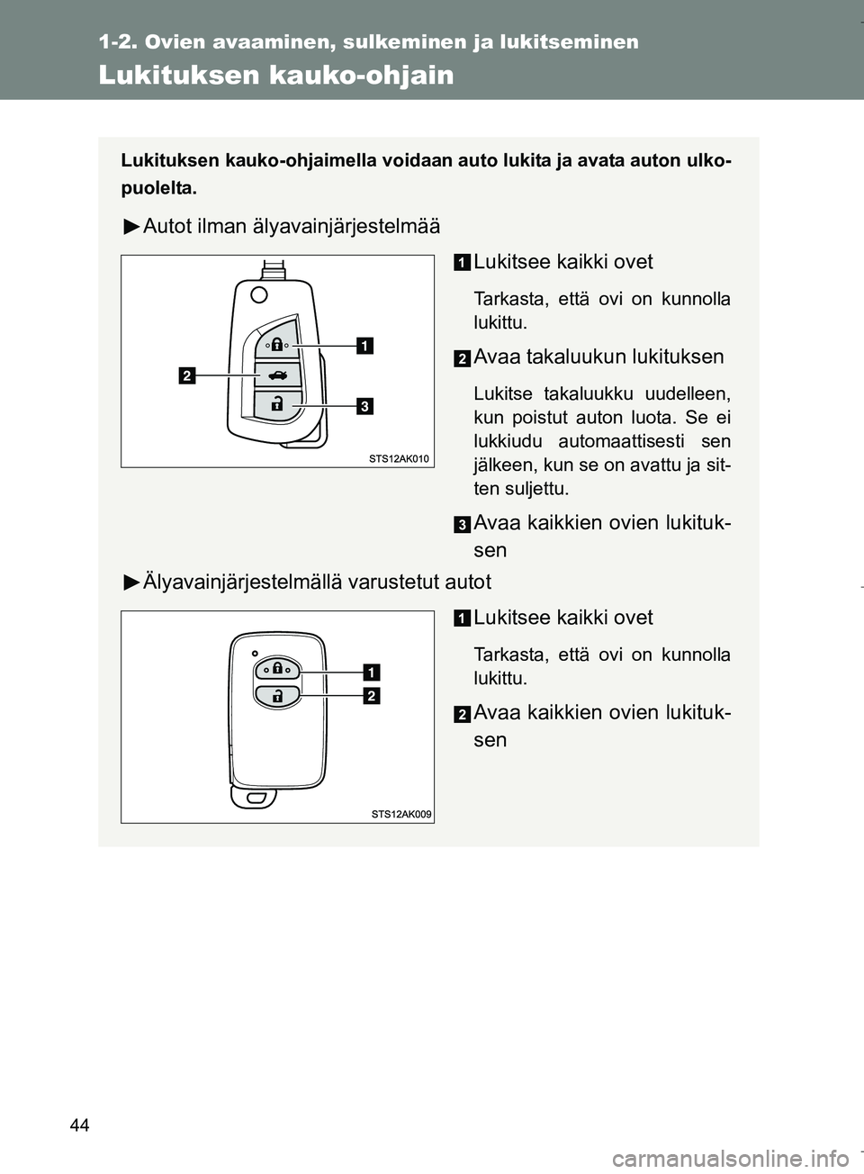 TOYOTA VERSO 2016  Omistajan Käsikirja (in Finnish) 44
1-2. Ovien avaaminen, sulkeminen ja lukitseminen
OM64590FI
Lukituksen kauko-ohjain
Lukituksen kauko-ohjaimella voidaan auto lukita ja avata auton ulko-
puolelta.
Autot ilman älyavainjärjestelmä