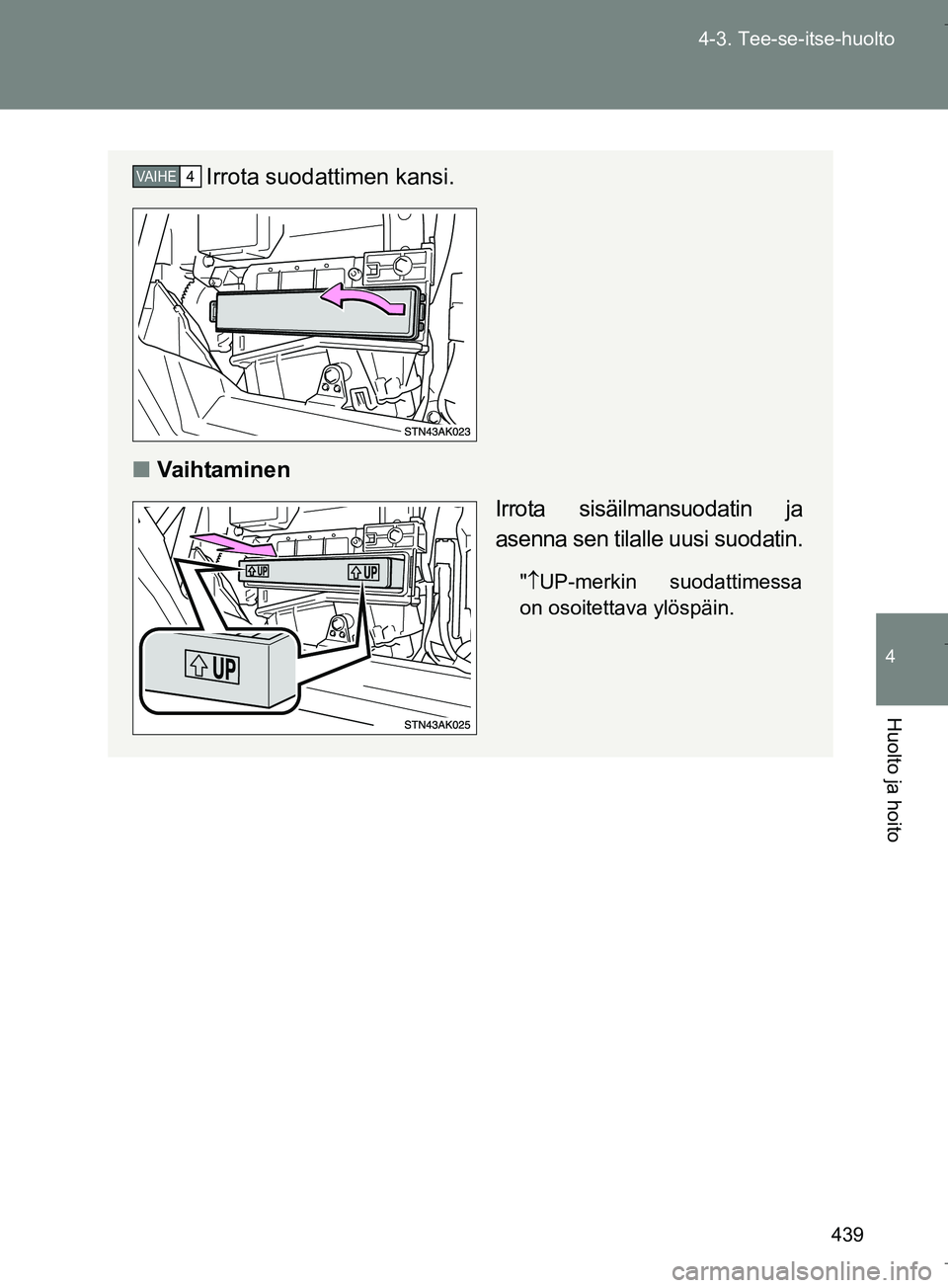TOYOTA VERSO 2016  Omistajan Käsikirja (in Finnish) 439
4-3. Tee-se-itse-huolto
4
Huolto ja hoito
OM64590FI
Irrota suodattimen kansi.
n Va i h ta m i n e n
Irrota sisäilmansuodatin ja
asenna sen tilalle uusi suodatin.
" UP-merkin suodattimessa
on o
