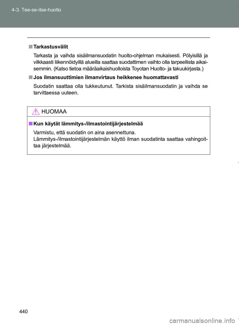 TOYOTA VERSO 2016  Omistajan Käsikirja (in Finnish) 440
4-3. Tee-se-itse-huolto
OM64590FI
n
Tarkastusvälit
Tarkasta ja vaihda sisäilmansuodatin h uolto-ohjelman mukaisesti. Pölyisillä ja
vilkkaasti liikennöidyillä alueilla saattaa suodattimen vai
