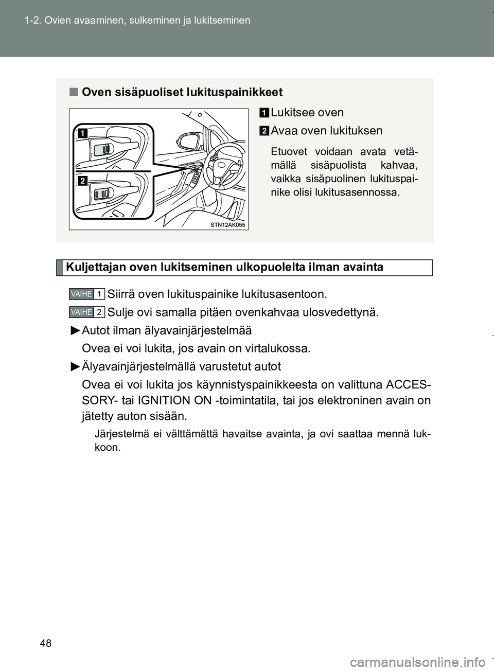 TOYOTA VERSO 2016  Omistajan Käsikirja (in Finnish) 48
1-2. Ovien avaaminen, sulkeminen ja lukitseminen
OM64590FI
Kuljettajan oven lukitseminen ulkopuolelta ilman avainta
Siirrä oven lukituspainike lukitusasentoon.
Sulje ovi samalla pitäen ovenkahvaa