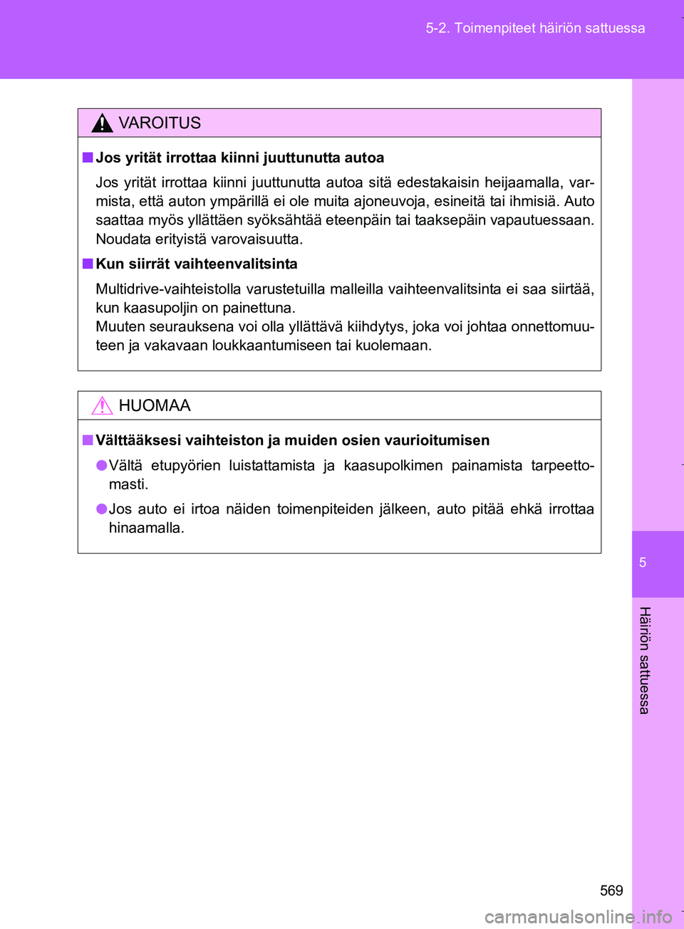TOYOTA VERSO 2016  Omistajan Käsikirja (in Finnish) 5
569
5-2. Toimenpiteet häiriön sattuessa
Häiriön sattuessa
OM64590FI
VAROITUS
n
Jos yrität irrottaa kiin ni juuttunutta autoa
Jos yrität irrottaa kiinni juuttunutta autoa sitä edestakaisin hei