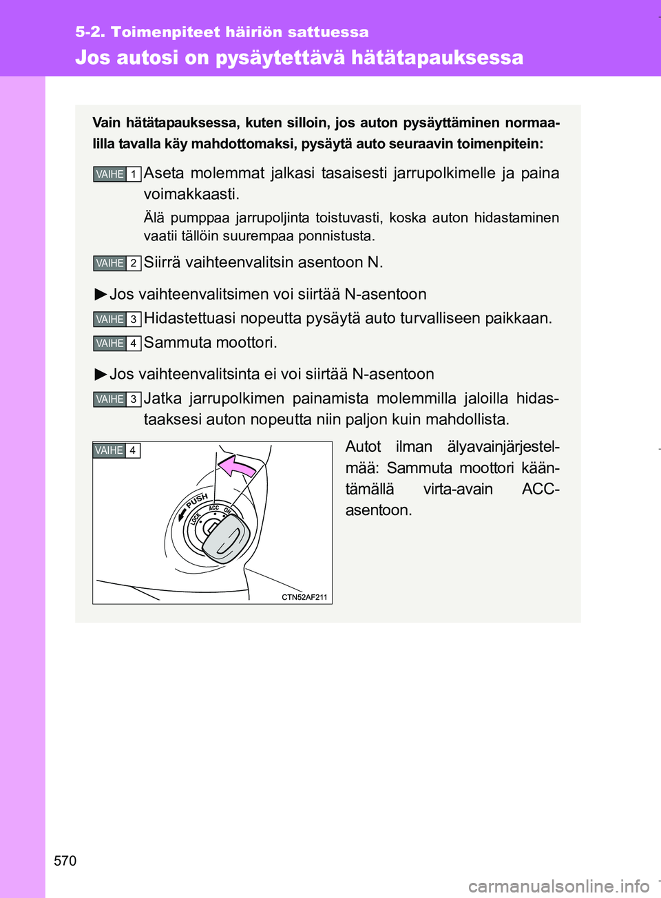 TOYOTA VERSO 2016  Omistajan Käsikirja (in Finnish) 570
5-2. Toimenpiteet häiriön sattuessa
OM64590FI
Jos autosi on pysäytettävä hätätapauksessa
Vain hätätapauksessa, kuten silloin, jos auton pysäyttäminen normaa-
lilla tavalla käy mahdotto