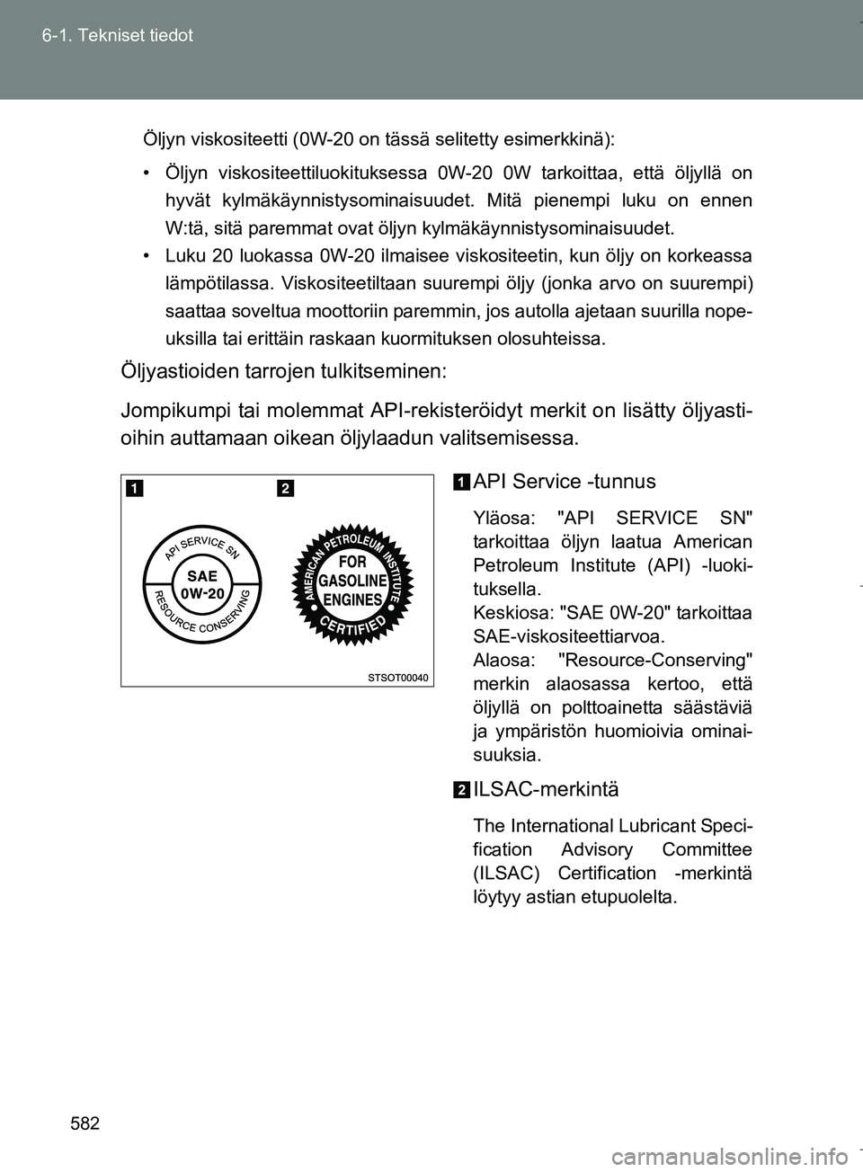 TOYOTA VERSO 2016  Omistajan Käsikirja (in Finnish) 582
6-1. Tekniset tiedot
OM64590FI
Öljyn viskositeetti (0W-20 on tässä selitetty esimerkkinä):
• Öljyn viskositeettiluokituksessa 0W-20 0W tarkoittaa, että öljyllä on
hyvät kylmäkäynnisty