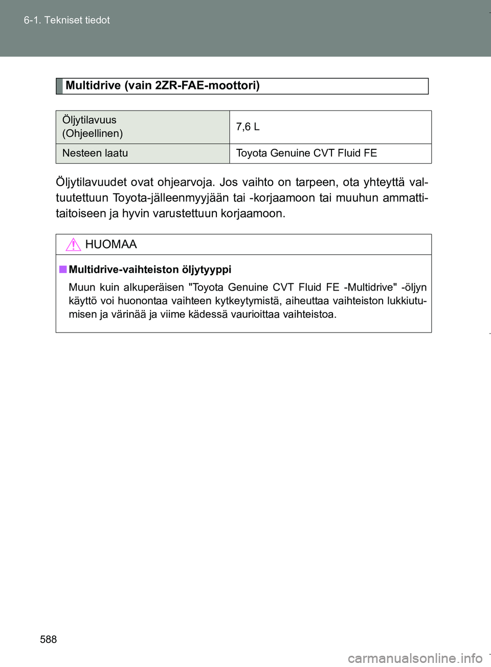 TOYOTA VERSO 2016  Omistajan Käsikirja (in Finnish) 588
6-1. Tekniset tiedot
OM64590FI
Multidrive (vain 2ZR-FAE-moottori)
Öljytilavuudet ovat ohjearvoja. Jos  vaihto on tarpeen, ota yhteyttä val-
tuutettuun Toyota-jälleenmyyjään tai -korjaamoon ta