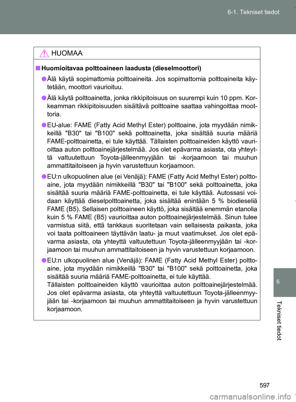 TOYOTA VERSO 2016 Omistajan Käsikirja (in Finnish) 597
6-1. Tekniset tiedot
6
Tekniset tiedot
OM64590FI
HUOMAA
n
Huomioitavaa polttoaineen laadusta (dieselmoottori)
l Älä käytä sopimattomia polttoaineita. Jos sopimattomia polttoaineita käy-
tetä TOYOTA VERSO 2016 Omistajan Käsikirja (in Finnish) 597
6-1. Tekniset tiedot
6
Tekniset tiedot
OM64590FI
HUOMAA
n
Huomioitavaa polttoaineen laadusta (dieselmoottori)
l Älä käytä sopimattomia polttoaineita. Jos sopimattomia polttoaineita käy-
tetä