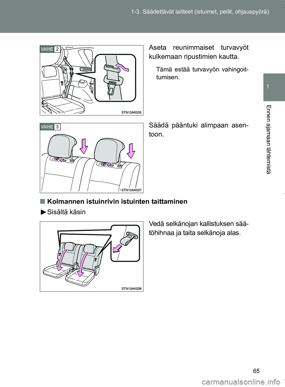 TOYOTA VERSO 2016  Omistajan Käsikirja (in Finnish) 65
1-3. Säädettävät la
itteet (istuimet, peilit, ohjauspyörä)
1
Ennen ajamaan lähtemistä
OM64590FI Aseta reunimmaiset turvavyöt
kulkemaan ripustimien kautta.
Tämä estää turvavyön vahingo