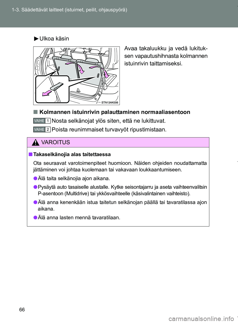TOYOTA VERSO 2016  Omistajan Käsikirja (in Finnish) 66
1-3. Säädettävät laitteet (istuimet, peilit, ohjauspyörä)
OM64590FI
Ulkoa käsin
Avaa takaluukku ja vedä lukituk-
sen vapautushihnasta kolmannen
istuinrivin taittamiseksi.
n Kolmannen istuin