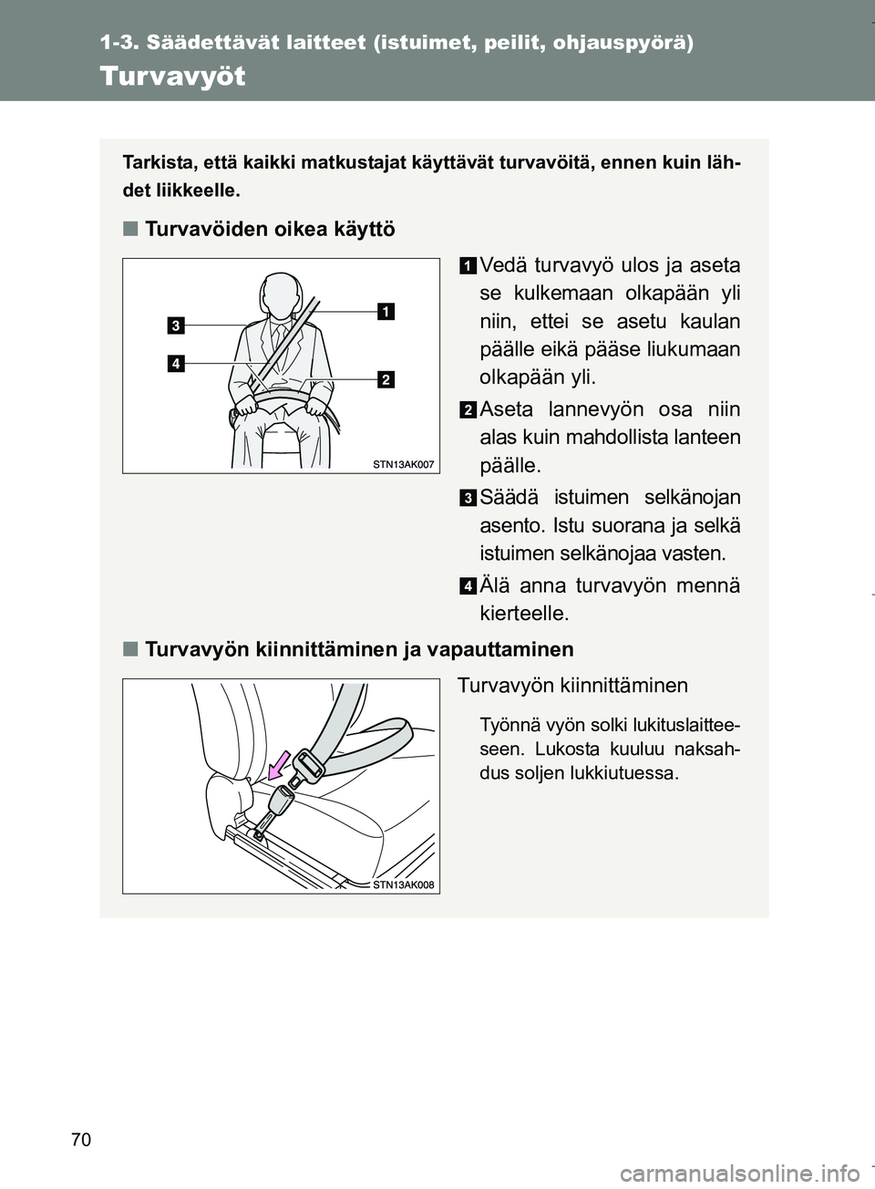 TOYOTA VERSO 2016  Omistajan Käsikirja (in Finnish) 70
1-3. Säädettävät laitteet (istuimet, peilit, ohjauspyörä)
OM64590FI
Tur vavyöt
Tarkista, että kaikki matkustajat käyttävät turvavöitä, ennen kuin läh-
det liikkeelle.
nTurvavöiden oi
