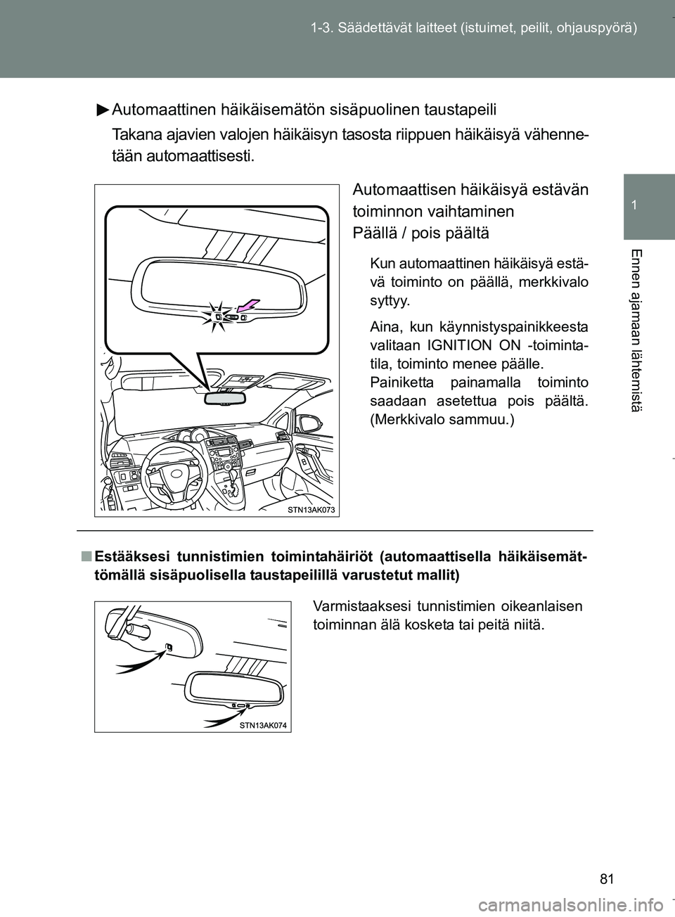 TOYOTA VERSO 2016  Omistajan Käsikirja (in Finnish) 81
1-3. Säädettävät la
itteet (istuimet, peilit, ohjauspyörä)
1
Ennen ajamaan lähtemistä
OM64590FIAutomaattinen häikäisemätön sisäpuolinen taustapeili
Takana ajavien valojen häikäisyn t