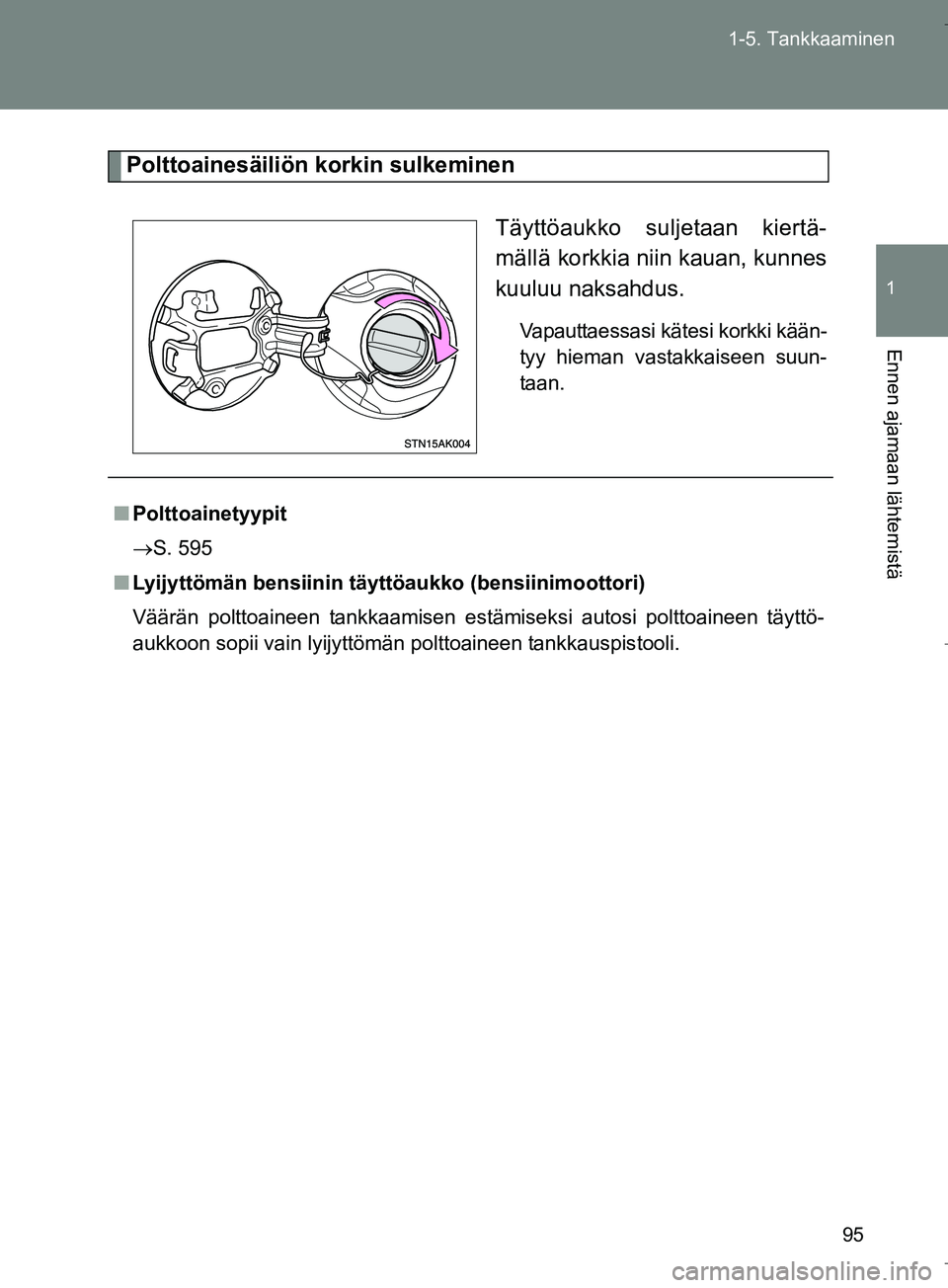 TOYOTA VERSO 2016  Omistajan Käsikirja (in Finnish) 95
1-5. Tankkaaminen
1
Ennen ajamaan lähtemistä
OM64590FI
Polttoainesäiliön korkin sulkeminen
Täyttöaukko suljetaan kiertä-
mällä korkkia niin kauan, kunnes
kuuluu naksahdus.
Vapauttaessasi k