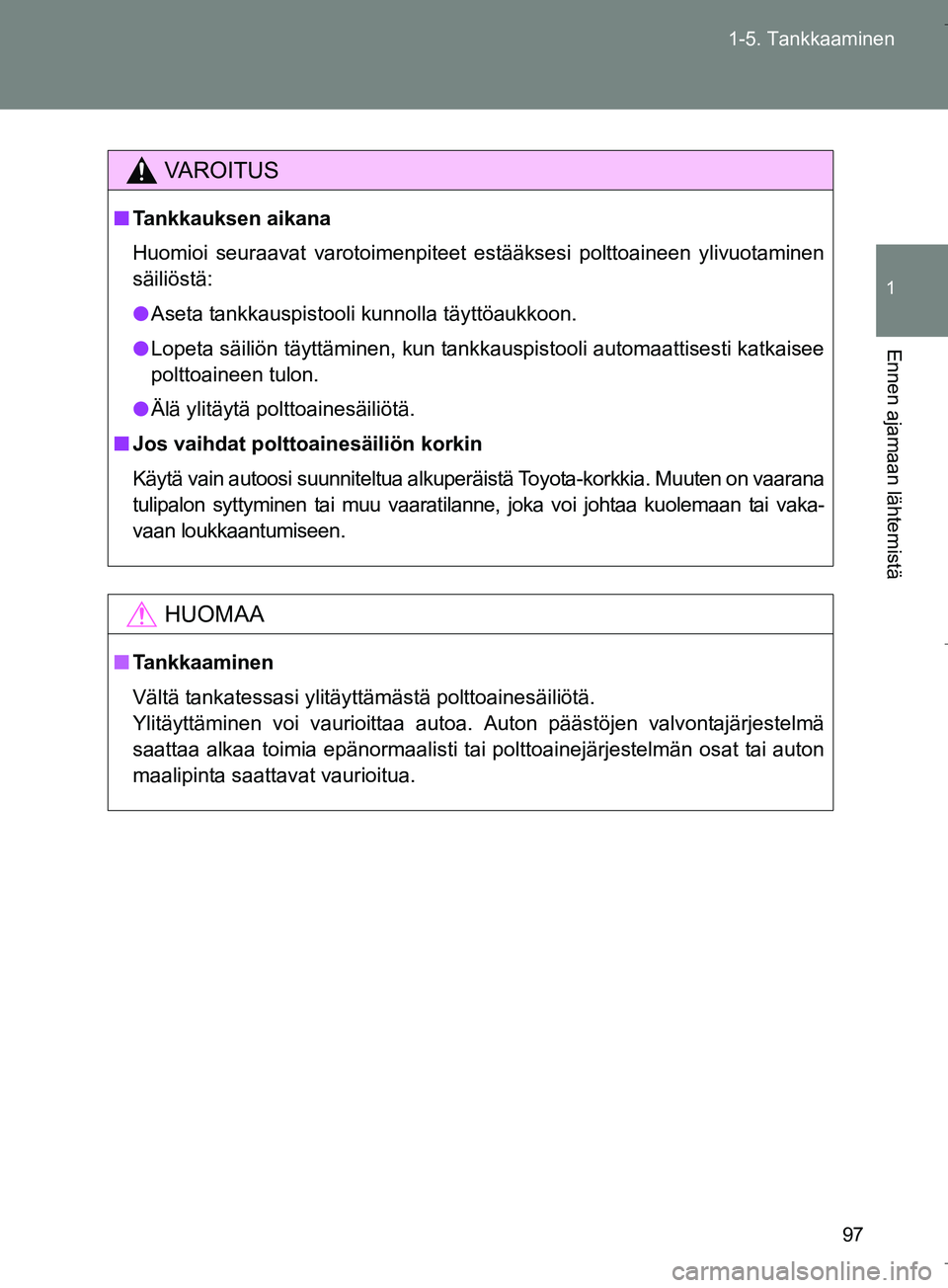 TOYOTA VERSO 2016  Omistajan Käsikirja (in Finnish) 97
1-5. Tankkaaminen
1
Ennen ajamaan lähtemistä
OM64590FI
VAROITUS
n
Tankkauksen aikana
Huomioi seuraavat varotoimenpiteet estääksesi polttoaineen ylivuotaminen
säiliöstä:
l Aseta tankkauspisto
