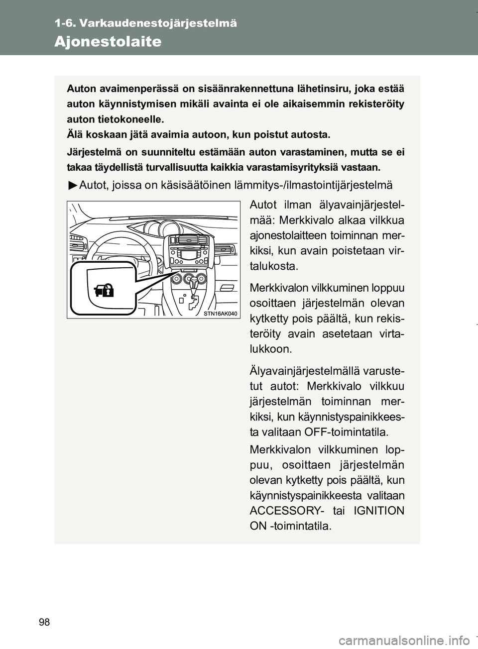 TOYOTA VERSO 2016  Omistajan Käsikirja (in Finnish) 98
OM64590FI
1-6. Varkaudenestojärjestelmä
Ajonestolaite
Auton avaimenperässä on sisäänrakennettuna lähetinsiru, joka estää
auton käynnistymisen mikäli avainta ei ole aikaisemmin rekisterö