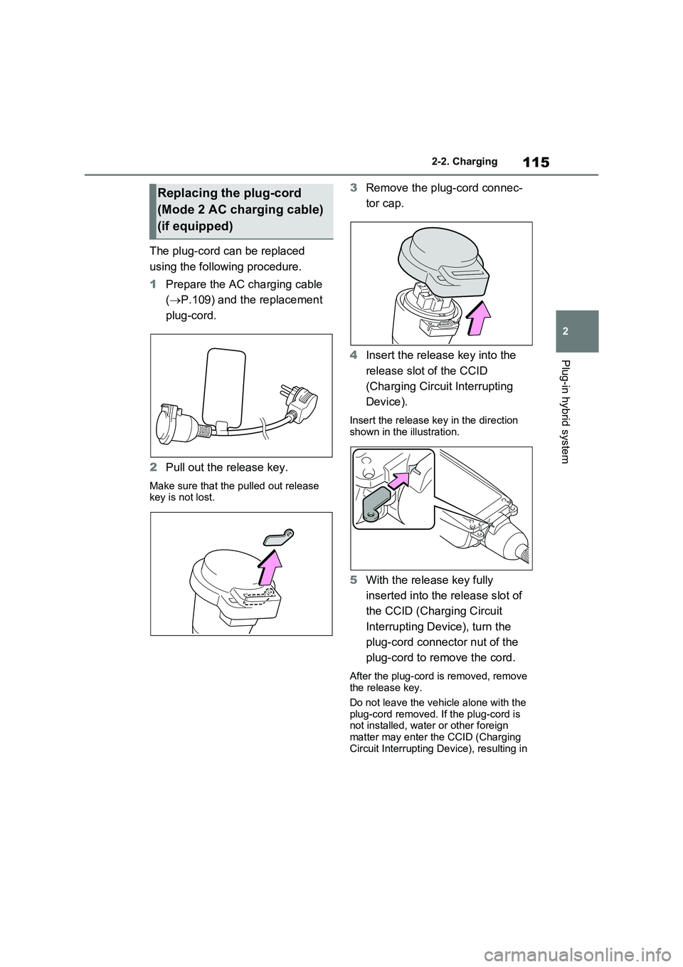 TOYOTA VERSO S 2011  Owners Manual 115
2 
2-2. Charging
Plug-in hybrid system
The plug-cord can be replaced  
using the following procedure. 
1 Prepare the AC charging cable  
( P.109) and the replacement  
plug-cord. 
2 Pull out th