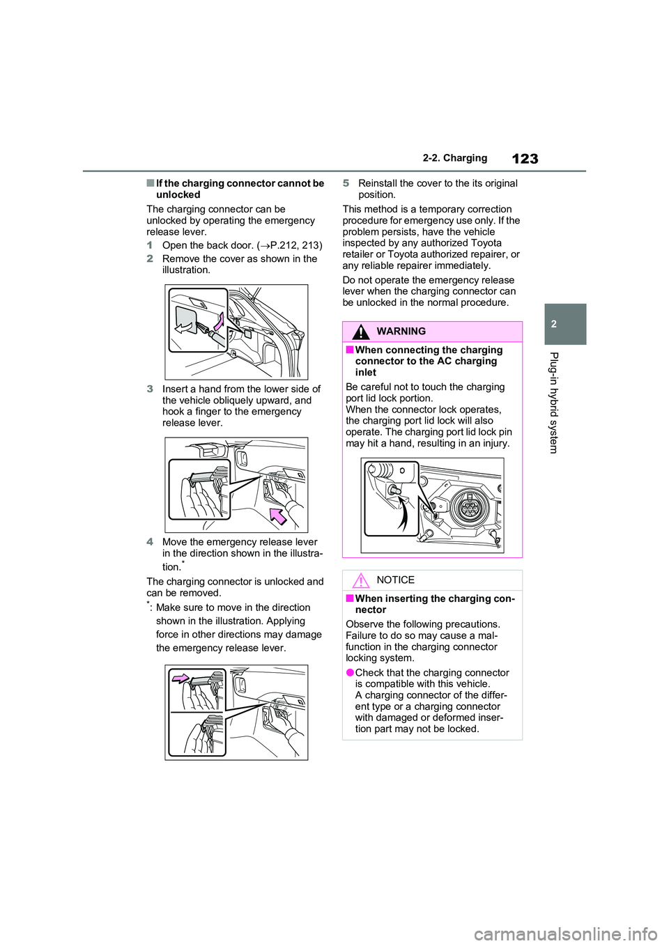 TOYOTA VERSO S 2011  Owners Manual 123
2 
2-2. Charging
Plug-in hybrid system
■If the charging connector cannot be  
unlocked 
The charging connector can be  unlocked by operating the emergency  
release lever. 
1 Open the back door.