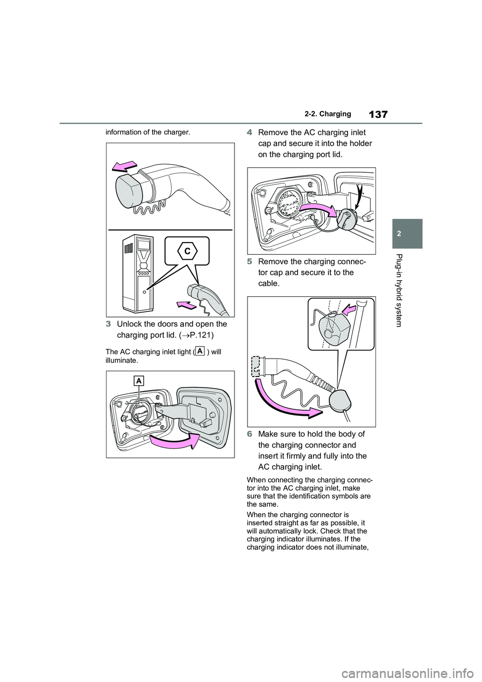 TOYOTA VERSO S 2011  Owners Manual 137
2 2-2. Charging
Plug-in hybrid system
information of the charger.
3Unlock the doors and open the 
charging port lid. (P.121)
The AC charging inlet light ( ) will 
illuminate.
4Remove the AC cha