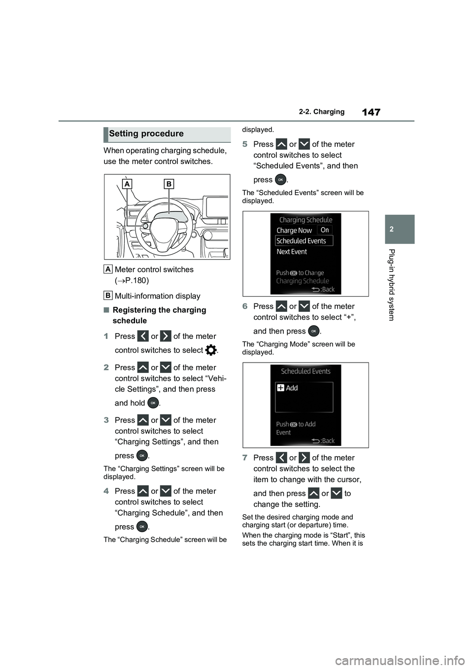 TOYOTA VERSO S 2011  Owners Manual 147
2 2-2. Charging
Plug-in hybrid system
When operating charging schedule, 
use the meter control switches.
Meter control switches 
(P.180)
Multi-information display
■Registering the charging 
s
