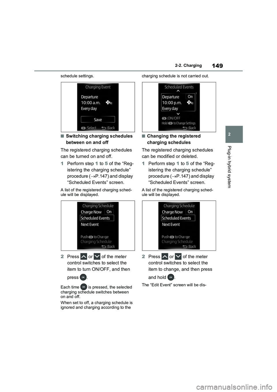 TOYOTA VERSO S 2011  Owners Manual 149
2 2-2. Charging
Plug-in hybrid system
schedule settings.
■Switching charging schedules 
between on and off
The registered charging schedules 
can be turned on and off.
1Perform step 1 to 5 of th