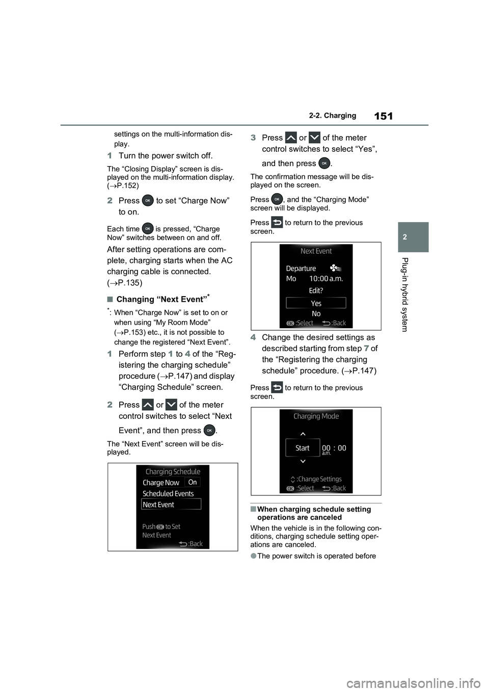 TOYOTA VERSO S 2011  Owners Manual 151
2 2-2. Charging
Plug-in hybrid system
settings on the multi-information dis-
play.
1Turn the power switch off.
The “Closing Display” screen is dis-
played on the multi-information display. 
(