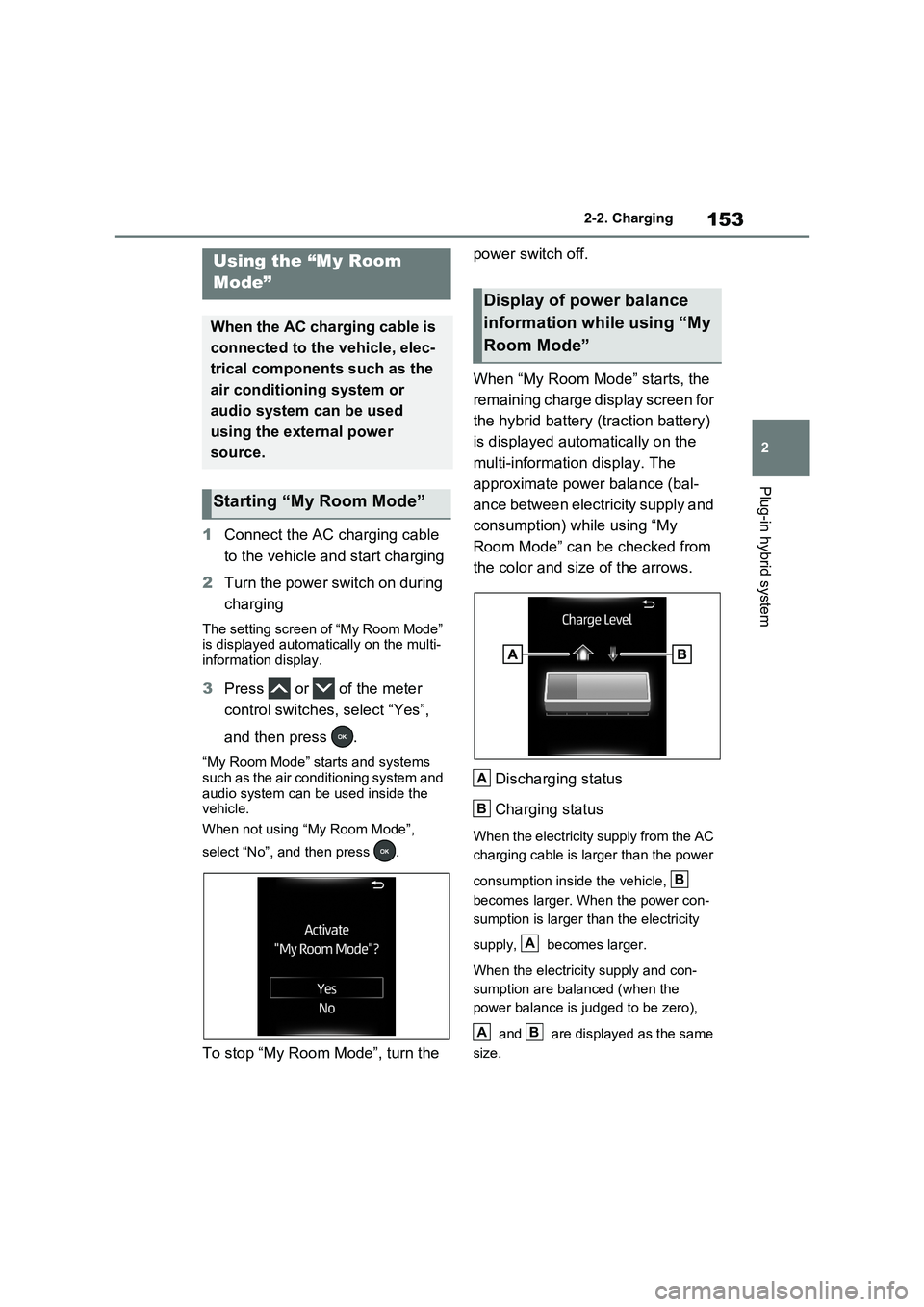 TOYOTA VERSO S 2011  Owners Manual 153
2 2-2. Charging
Plug-in hybrid system
1Connect the AC charging cable 
to the vehicle and start charging
2Turn the power switch on during 
charging
The setting screen of “My Room Mode” 
is disp