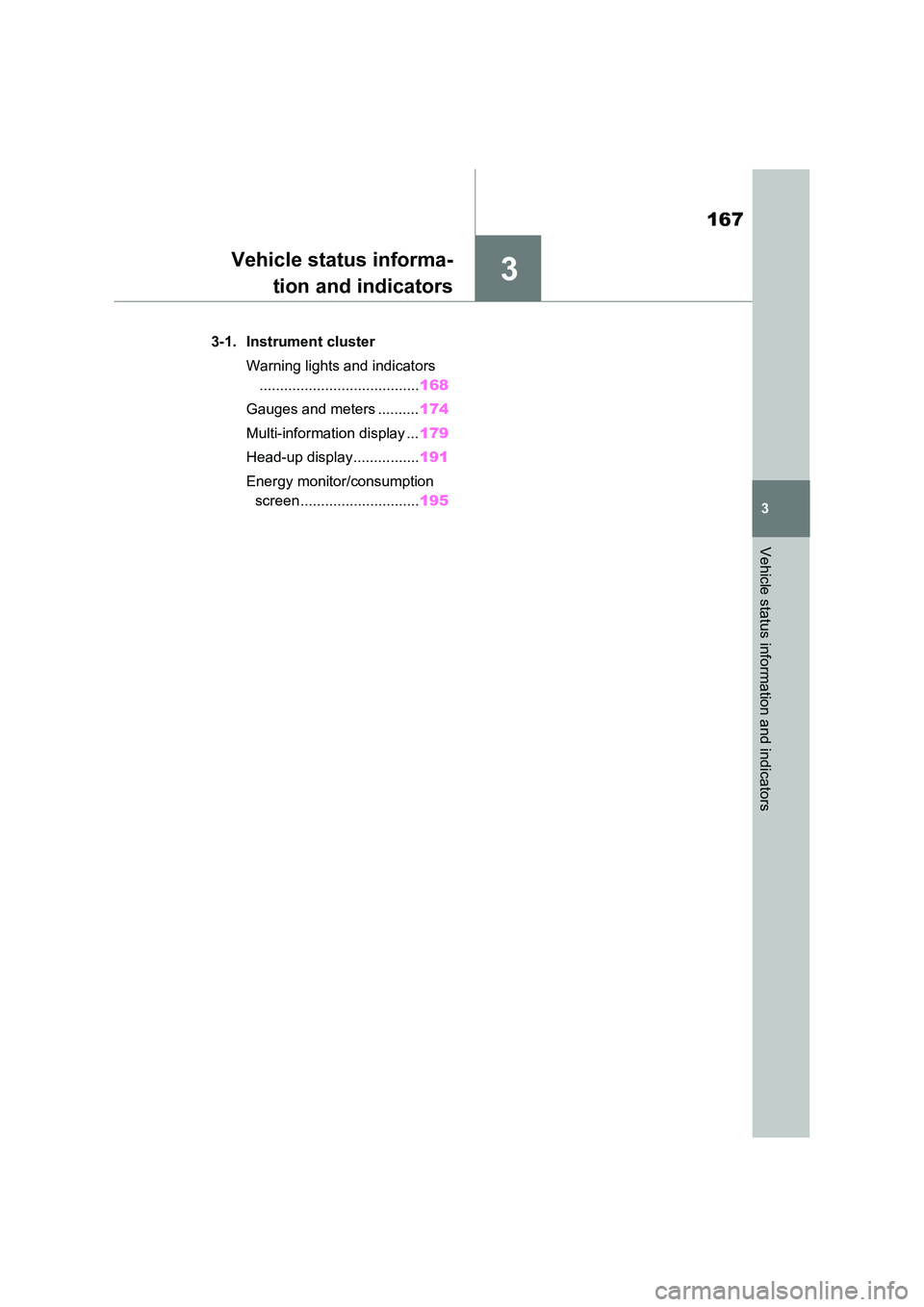 TOYOTA VERSO S 2011  Owners Manual 3
167
3
Vehicle status information and indicators
Vehicle status informa- 
tion and indicators
3-1. Instrument cluster 
Warning lights and indicators 
....................................... 168 
Gaug