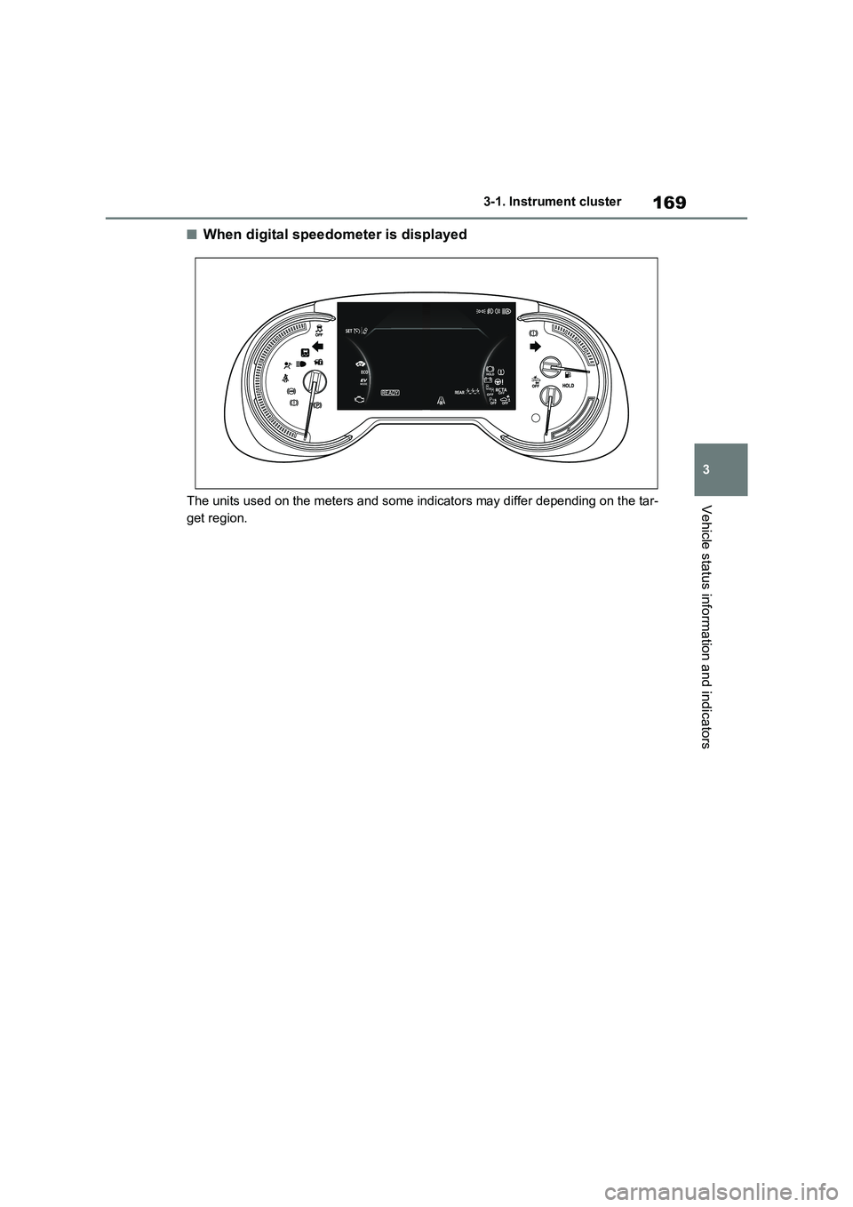 TOYOTA VERSO S 2011  Owners Manual 169
3 3-1. Instrument cluster
Vehicle status information and indicators
■When digital speedometer is displayed
The units used on the meters and some indicators may differ depending on the tar-
get r
