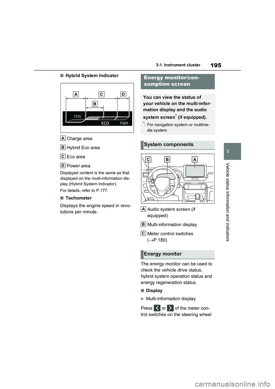 TOYOTA VERSO S 2011  Owners Manual 195
3 3-1. Instrument cluster
Vehicle status information and indicators
■Hybrid System Indicator
Charge area
Hybrid Eco area
Eco area
Power area
Displayed content is the same as that 
displayed on t
