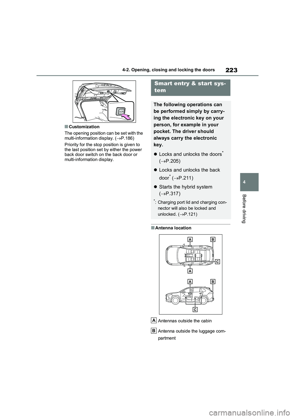 TOYOTA VERSO S 2011  Owners Manual 223
4 
4-2. Opening, closing and locking the doors
Before driving
■Customization 
The opening position can be set with the  multi-information display. ( P.186) 
Priority for the stop position is 