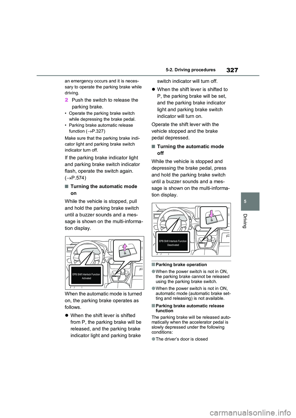 TOYOTA VERSO S 2011  Owners Manual 327
5 
5-2. Driving procedures
Driving
an emergency occurs and it is neces- 
sary to operate the parking brake while 
driving.
2 Push the switch to release the  
parking brake.
• Operate the parking
