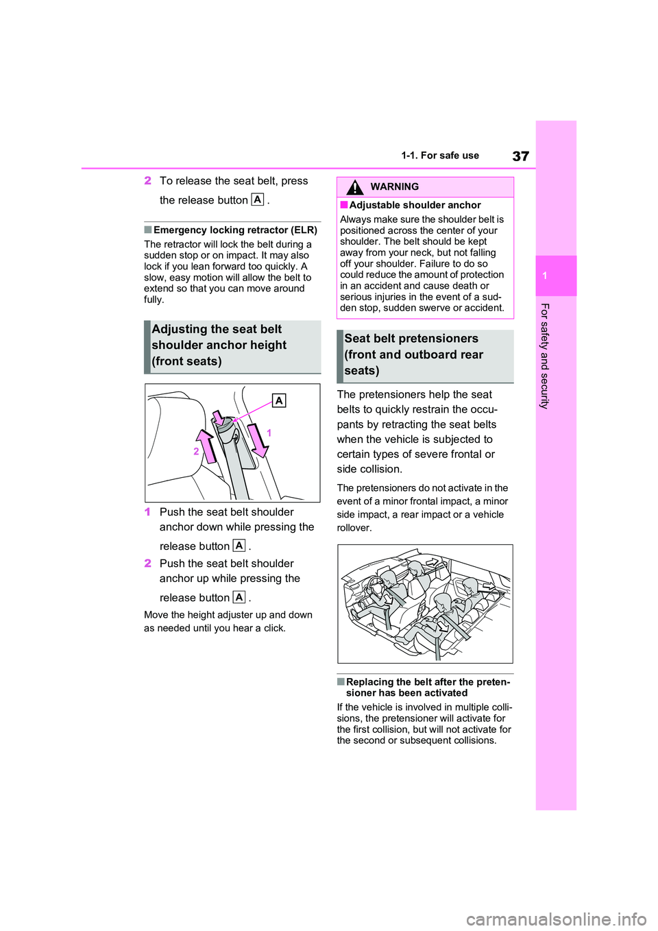 TOYOTA VERSO S 2011  Owners Manual 37
1 
1-1. For safe use
For safety and security
2 To release the seat belt, press  
the release button  .
■Emergency locking retractor (ELR) 
The retractor will lock the belt during a  sudden stop o