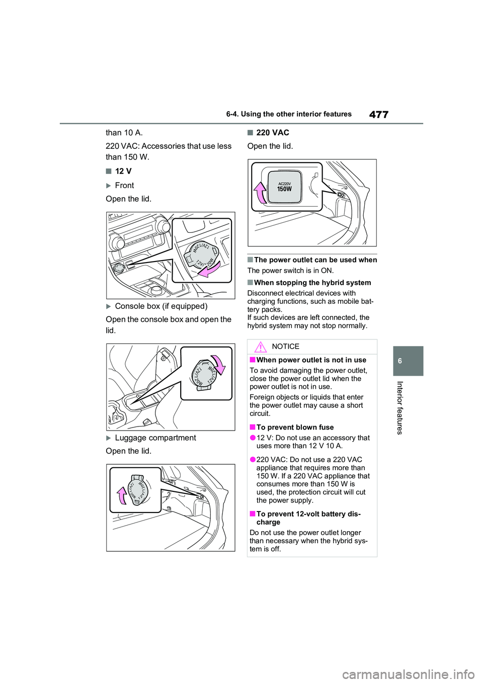TOYOTA VERSO S 2011 Owners Manual 477
6
6-4. Using the other interior features
Interior features
than 10 A.
220 VAC: Accessories that use less
than 150 W.
■12 V
Front
Open the lid.
Console box (if equipped)
Open the cons TOYOTA VERSO S 2011 Owners Manual 477
6
6-4. Using the other interior features
Interior features
than 10 A.
220 VAC: Accessories that use less
than 150 W.
■12 V
Front
Open the lid.
Console box (if equipped)
Open the cons