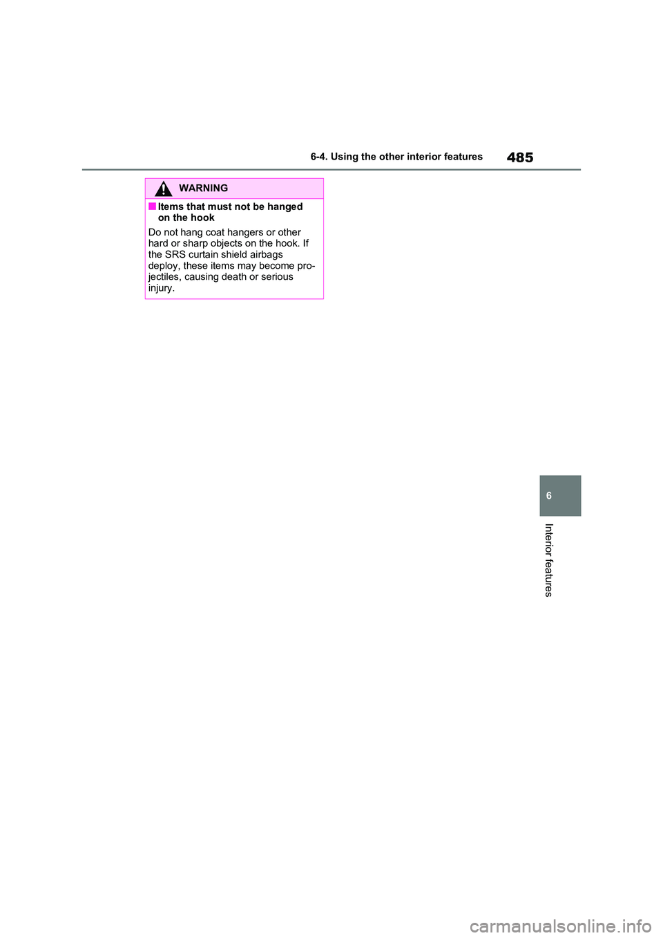 TOYOTA VERSO S 2011  Owners Manual 485
6 
6-4. Using the other interior features
Interior features
WARNING
■Items that must not be hanged  on the hook 
Do not hang coat hangers or other  hard or sharp objects on the hook. If the SRS 