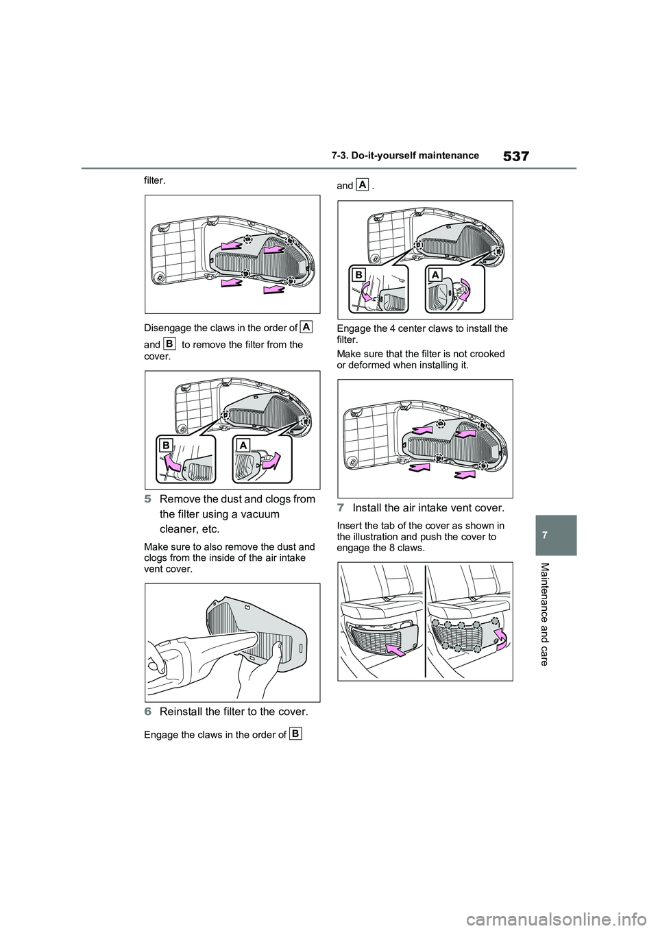 TOYOTA VERSO S 2011  Owners Manual 537
7 7-3. Do-it-yourself maintenance
Maintenance and care
filter.
Disengage the claws in the order of   
and   to remove the filter from the 
cover.
5Remove the dust and clogs from 
the filter using 