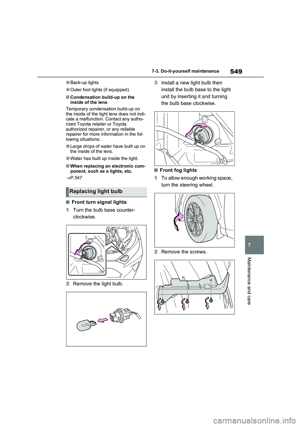 TOYOTA VERSO S 2011  Owners Manual 549
7 7-3. Do-it-yourself maintenance
Maintenance and care
●Back-up lights
●Outer foot lights (if equipped)
■Condensation build-up on the 
inside of the lens
Temporary condensation build-up on 

