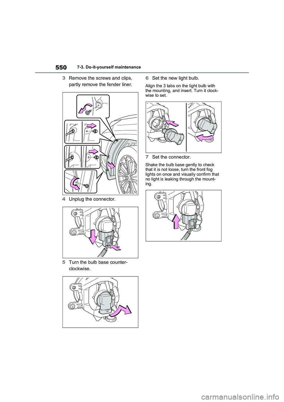 TOYOTA VERSO S 2011  Owners Manual 5507-3. Do-it-yourself maintenance
3Remove the screws and clips, 
partly remove the fender liner.
4Unplug the connector.
5Turn the bulb base counter-
clockwise.6Set the new light bulb.
Align the 3 tab