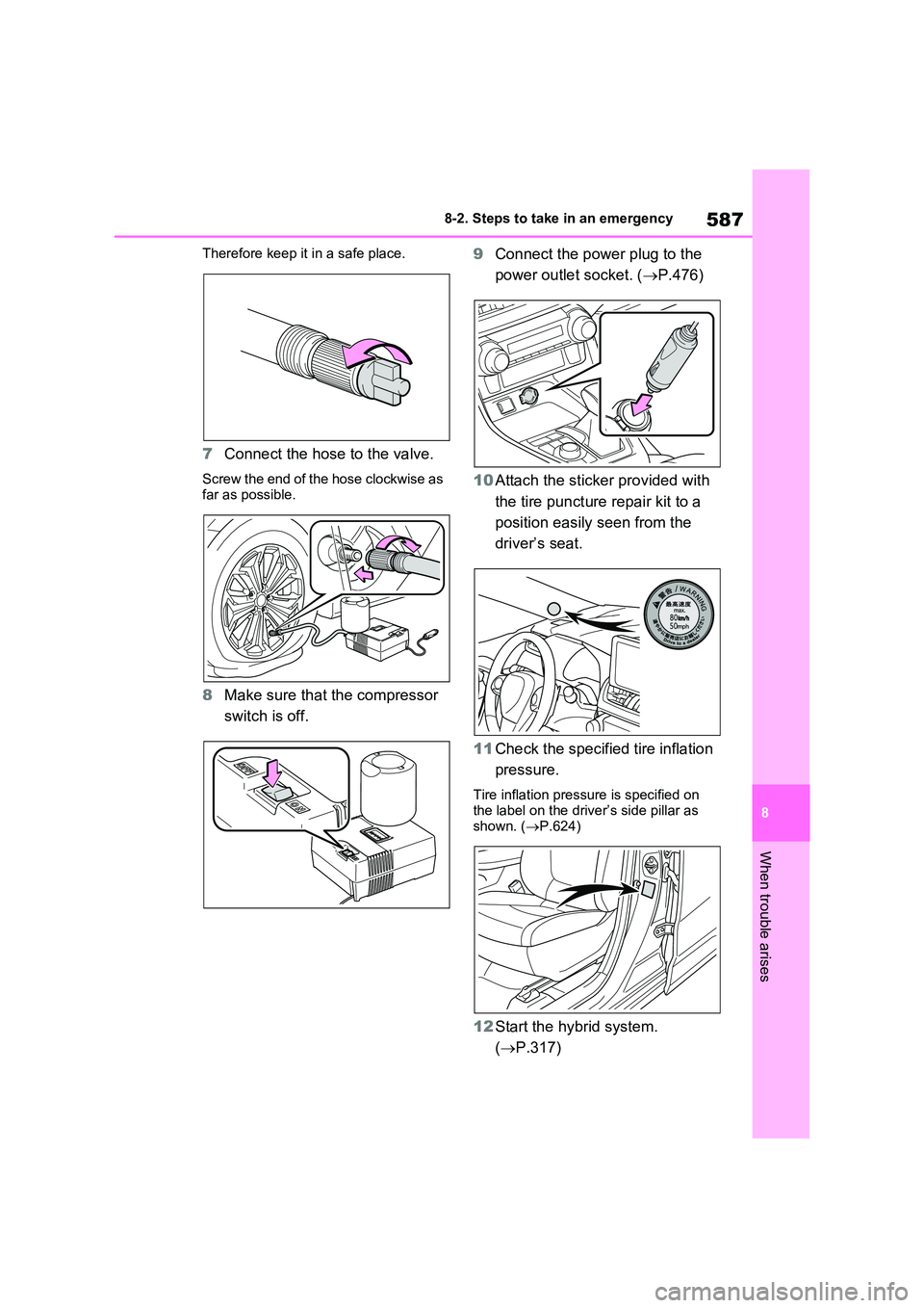 TOYOTA VERSO S 2011  Owners Manual 587
8 
8-2. Steps to take in an emergency
When trouble arises
Therefore keep it in a safe place.
7 Connect the hose to the valve.
Screw the end of the hose clockwise as  
far as possible.
8 Make sure 