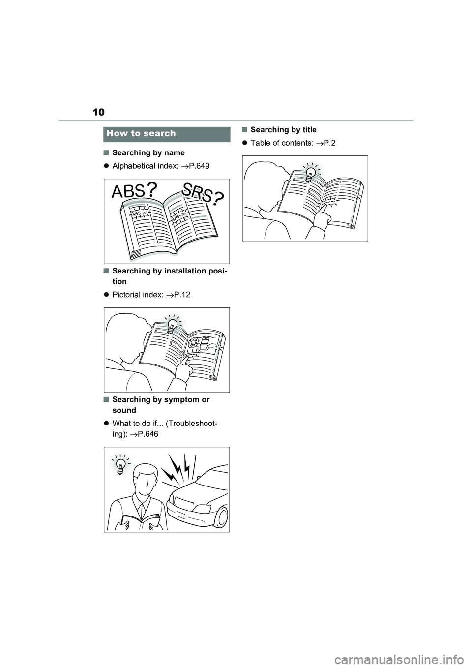 TOYOTA VERSO S 2011  Owners Manual 10
■Searching by name
Alphabetical index: P.649
■Searching by installation posi-
tion
Pictorial index: P.12
■Searching by symptom or 
sound
What to do if... (Troubleshoot-
ing): 