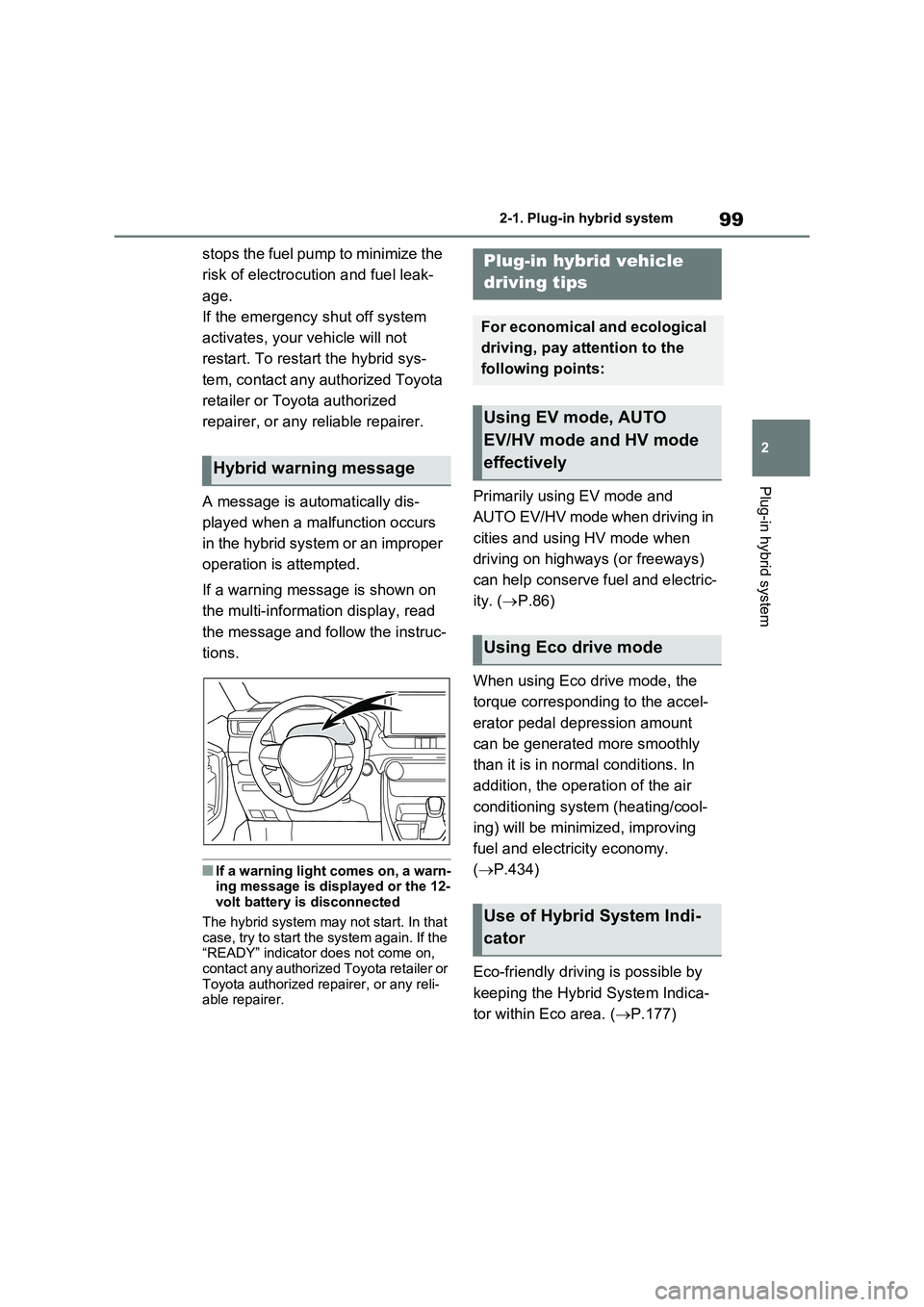 TOYOTA VERSO S 2011  Owners Manual 99
2 2-1. Plug-in hybrid system
Plug-in hybrid system
stops the fuel pump to minimize the 
risk of electrocution and fuel leak-
age. 
If the emergency shut off system 
activates, your vehicle will not