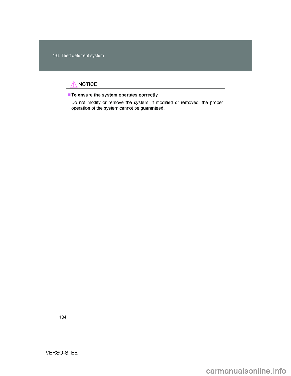 TOYOTA VERSO S 2013  Owners Manual 104 1-6. Theft deterrent system
VERSO-S_EE
NOTICE
To ensure the system operates correctly
Do not modify or remove the system. If modified or removed, the proper
operation of the system cannot be gu