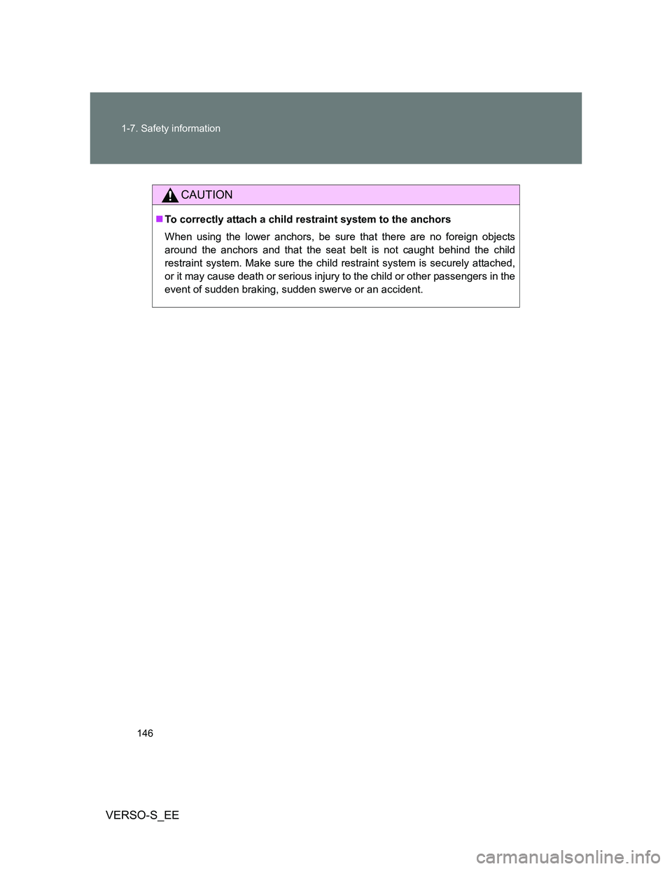 TOYOTA VERSO S 2013  Owners Manual 146 1-7. Safety information
VERSO-S_EE
CAUTION
To correctly attach a child restraint system to the anchors
When using the lower anchors, be sure that there are no foreign objects
around the anchors