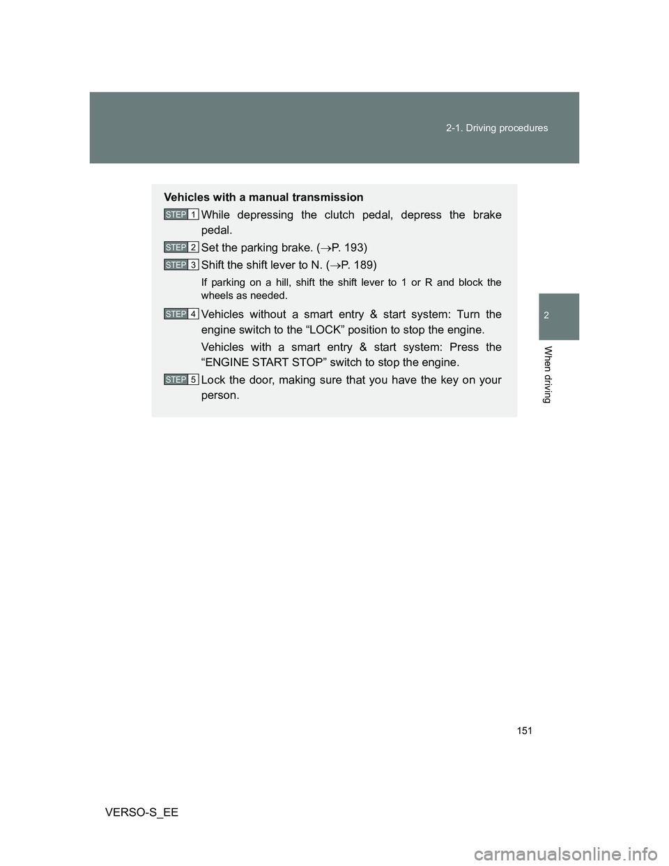 TOYOTA VERSO S 2013  Owners Manual 151 2-1. Driving procedures
2
When driving
VERSO-S_EE
Vehicles with a manual transmission
While depressing the clutch pedal, depress the brake
pedal.
Set the parking brake. (P. 193)
Shift the shift