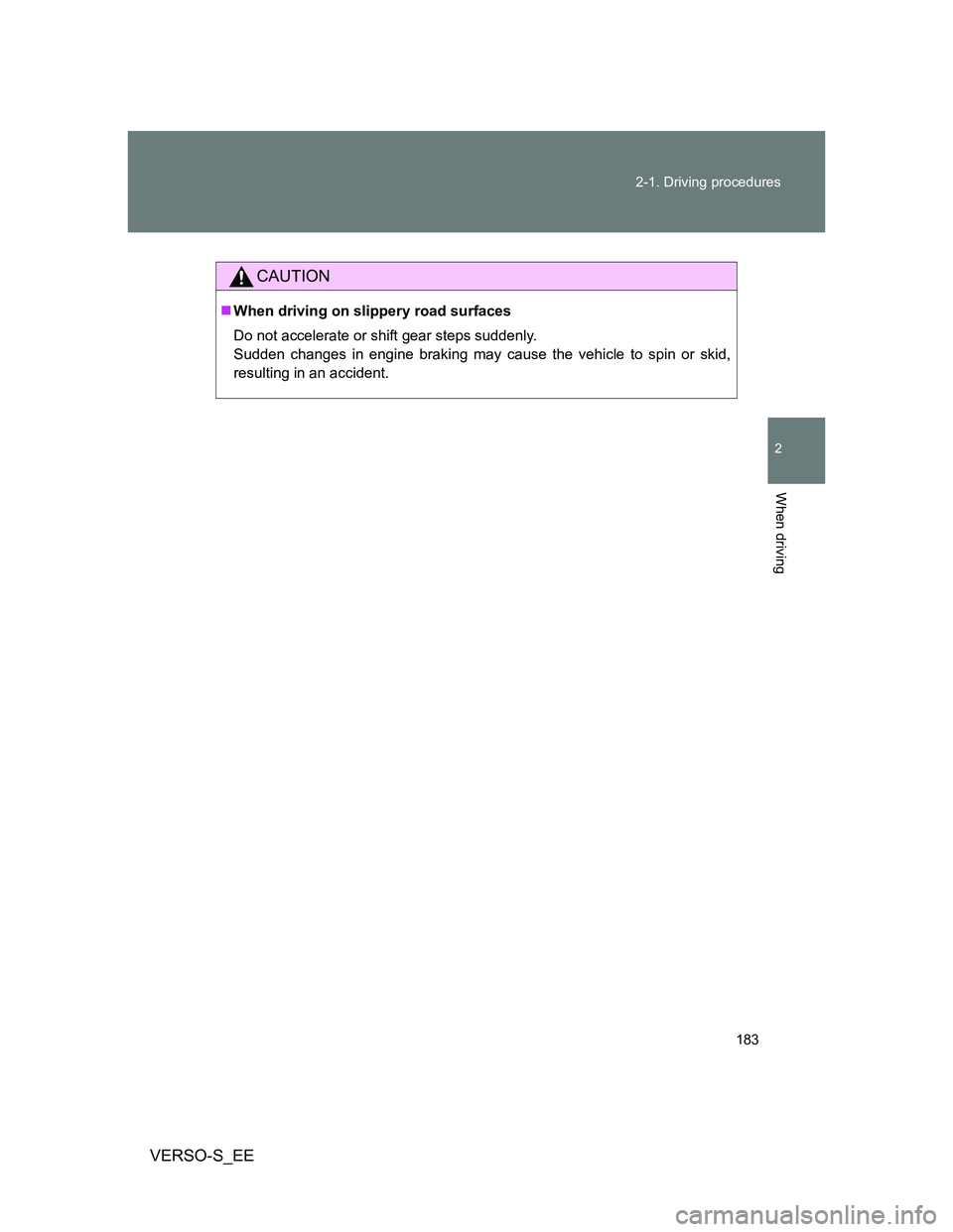 TOYOTA VERSO S 2013  Owners Manual 183 2-1. Driving procedures
2
When driving
VERSO-S_EE
CAUTION
When driving on slippery road surfaces
Do not accelerate or shift gear steps suddenly. 
Sudden changes in engine braking may cause the 