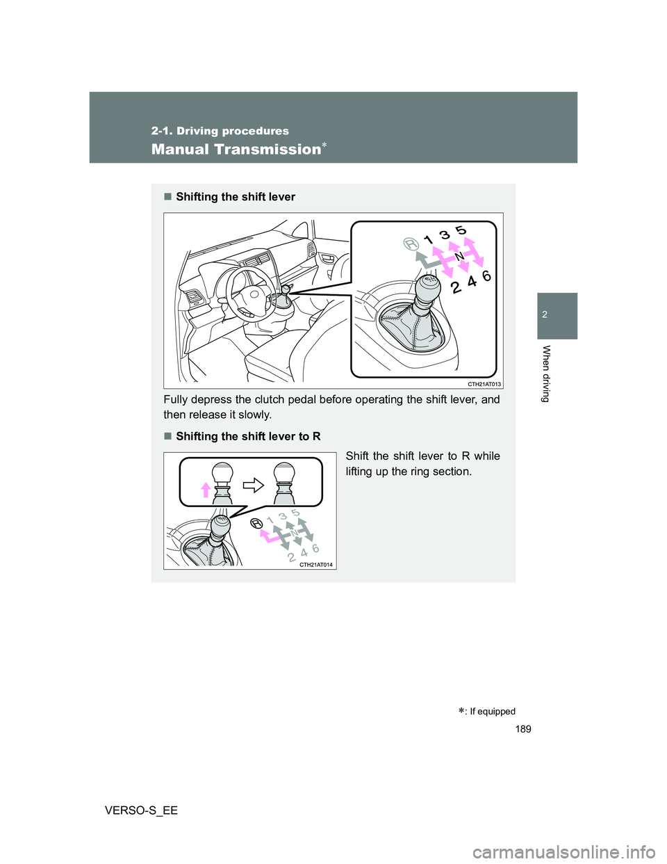 TOYOTA VERSO S 2013  Owners Manual 189
2-1. Driving procedures
2
When driving
VERSO-S_EE
Manual Transmission
: If equipped
Shifting the shift lever
Fully depress the clutch pedal before operating the shift lever, and
then rele