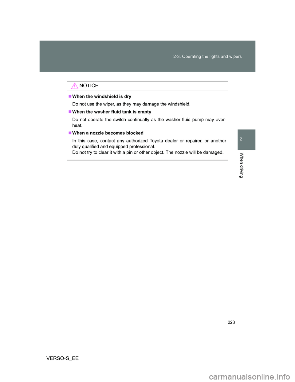 TOYOTA VERSO S 2013  Owners Manual 223 2-3. Operating the lights and wipers
2
When driving
VERSO-S_EE
NOTICE
When the windshield is dry
Do not use the wiper, as they may damage the windshield.
When the washer fluid tank is empty
