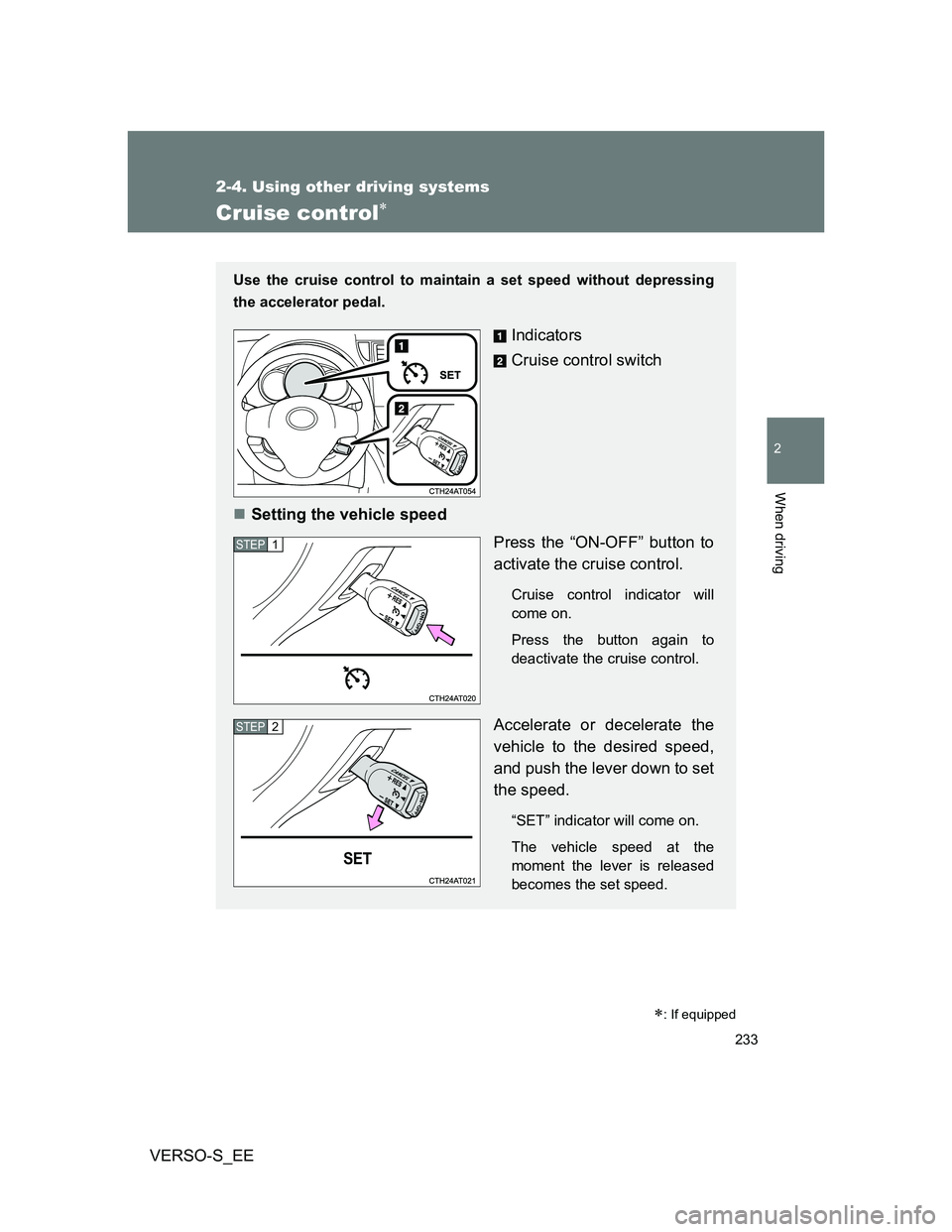TOYOTA VERSO S 2013  Owners Manual 233
2-4. Using other driving systems
2
When driving
VERSO-S_EE
Cruise control
: If equipped
Use the cruise control to maintain a set speed without depressing
the accelerator pedal.
Indicators
Cr